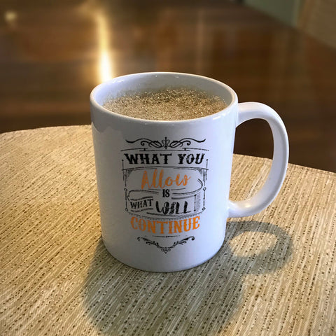 Image of Ceramic Coffee Mug What You Allow Is What Will Continue