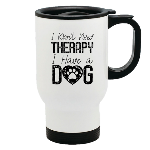 Image of Metal Coffee and Tea Travel Mug I Don't Need Therapy I Have a Dog