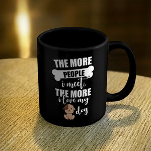 Ceramic Coffee Mug Black The More People I Meet The More I Love My Dog
