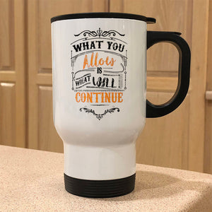 Metal Coffee and Tea Travel  Mug What You Allow Is What Will Continue