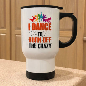 Metal Coffee and Tea Travel Mug I Dance To Burn Off The Crazy