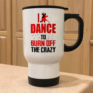 Metal Coffee and Tea Travel Mug I Dance To Burn Off The Crazy