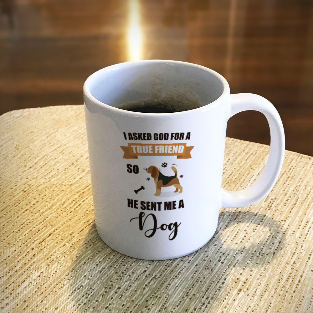 Ceramic Coffee Mug I Asked God For a True Friend So He Sent Me A Dog