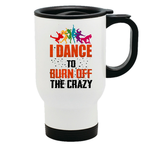 Metal Coffee and Tea Travel Mug I Dance To Burn Off The Crazy
