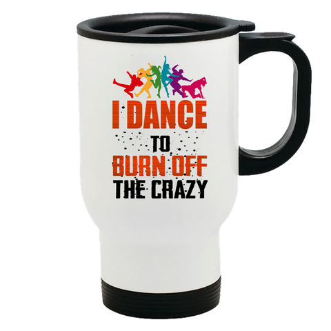 Image of Metal Coffee and Tea Travel Mug I Dance To Burn Off The Crazy