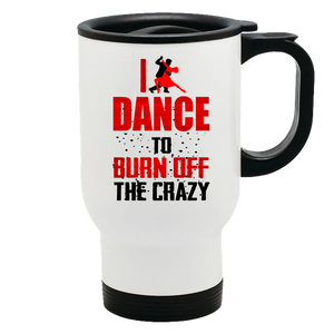 Metal Coffee and Tea Travel Mug I Dance To Burn Off The Crazy